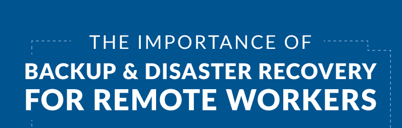 The Importance Of Backup & Disaster Recovery For Remote Workers